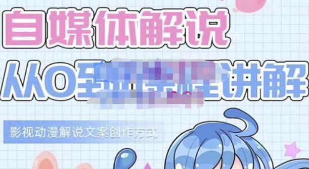 小图图·自媒体解说从0到1课程详解,影视动漫解说文案创作方式-无忧资源网