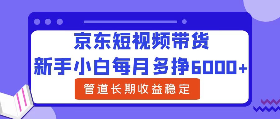 新手小白每月多挣6000+京东短视频带货,可管道长期稳定收益-无忧资源网