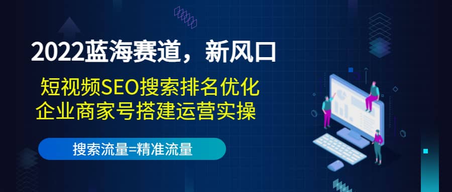 2022蓝海赛道,新风口:短视频SEO搜索排名优化+企业商家号搭建运营实操-无忧资源网