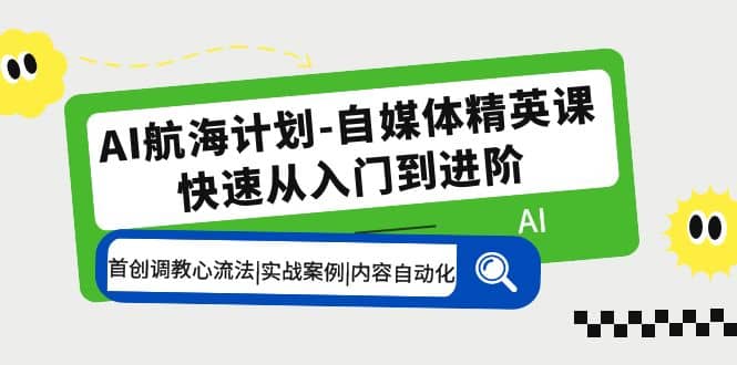 AI航海计划-自媒体精英课 入门到进阶 首创调教心流法|实战案例|内容自动化-无忧资源网