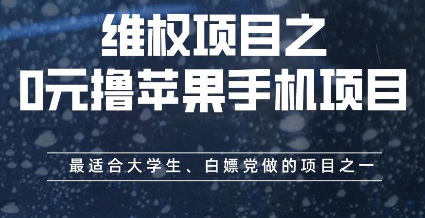 维权项目之0元撸苹果手机项目，最适合大学生、白嫖党做的项目之一【揭秘】-无忧资源网