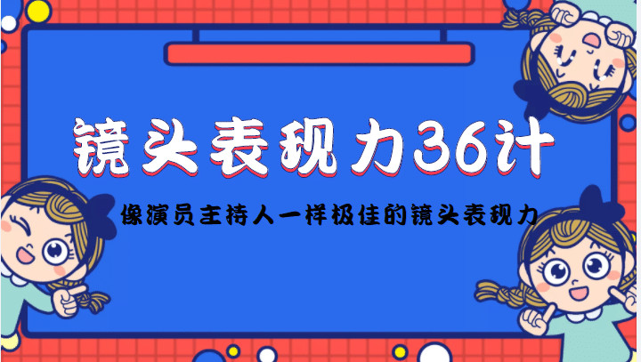 镜头表现力36计，做到像演员主持人这些职业的人一样，拥有极佳的镜头表现力-无忧资源网