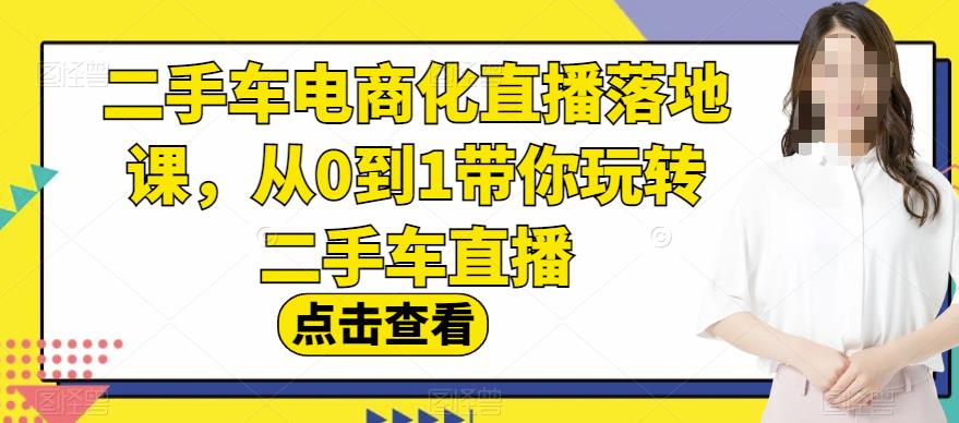 二手车电商化直播落地课，从0到1带你玩转二手车直播-无忧资源网