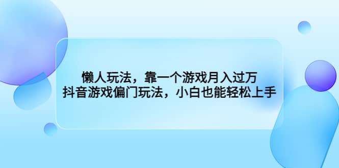 懒人玩法,靠一个游戏月入过万,抖音游戏偏门玩法,小白也能轻松上手-无忧资源网