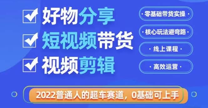 2022普通人的超车赛道「好物分享短视频带货」利用业余时间赚钱(价值398)-无忧资源网