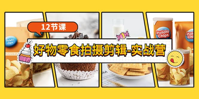 《好物零食拍摄剪辑-实战营》拍摄+剪辑+软件使用全流程(12节课)-无忧资源网