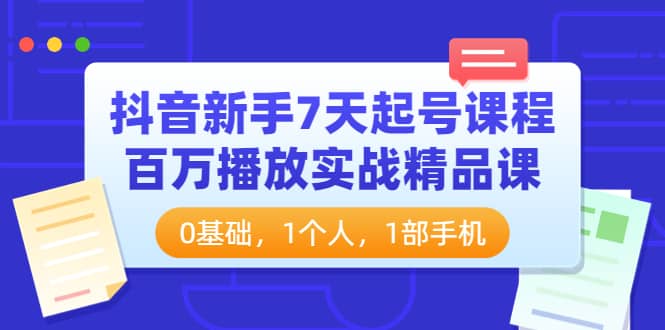 抖音新手7天起号课程：百万播放实战精品课，0基础，1个人，1部手机-无忧资源网