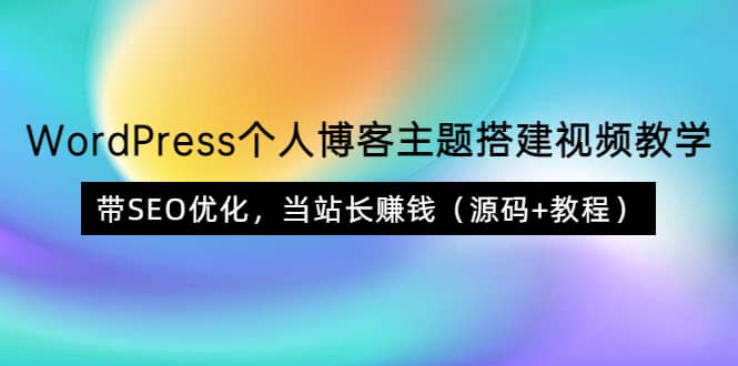 WordPress个人博客主题搭建视频教学,带SEO优化,当站长赚钱(源码+教程)-无忧资源网
