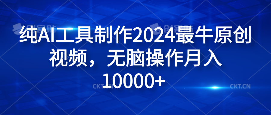 纯AI工具制作2024最牛原创视频,无脑操作月入10000+-无忧资源网