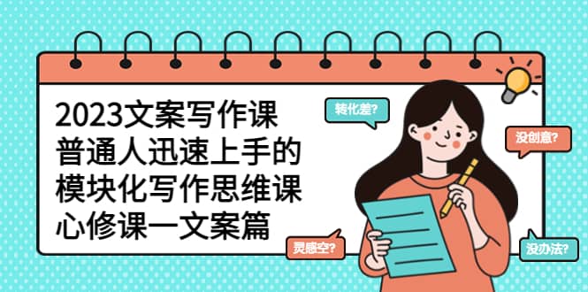 2023文案写作课，普通人迅速上手的，模块化写作思维课（心修课一文案篇）-无忧资源网