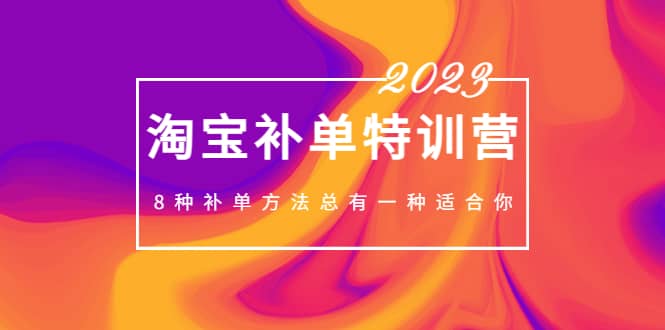 2023最新淘宝补单特训营,8种补单方法总有一种适合你-无忧资源网