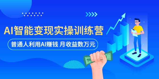 AI智能变现实操训练营：普通人利用AI赚钱 月收益数万元（全套课程+文档）-无忧资源网