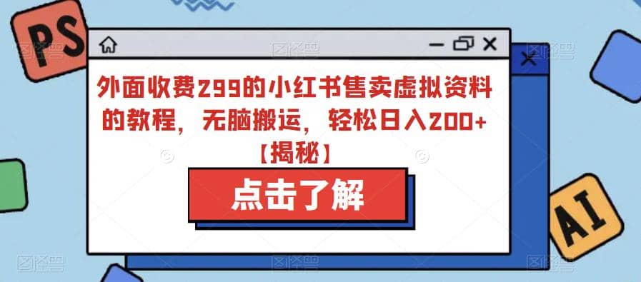 外面收费299的小红书售卖虚拟资料的教程,无脑搬运,轻松日入200+【揭秘】-无忧资源网