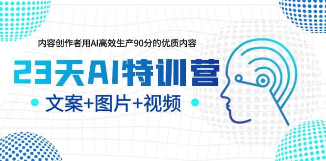 23天AI特训营，内容创作者用AI高效生产90分的优质内容，文案+图片+视频-无忧资源网