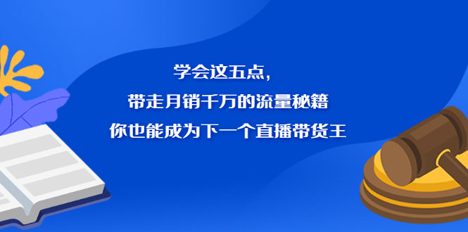 学会这五点，带走月销千万的流量秘籍，你也能成为下一个直播带货王-无忧资源网