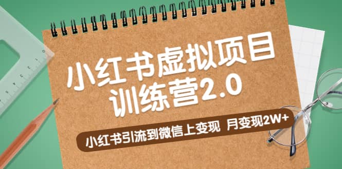 《小红书虚拟项目训练营2.0》小红书引流到微信上变现-无忧资源网