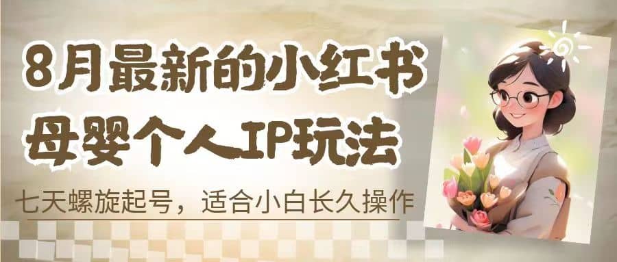8月最新的小红书母婴个人IP玩法，七天螺旋起号 小白长久操作(附带全部教程)-无忧资源网