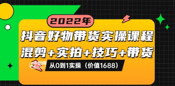 抖音好物带货实操课程:混剪+实拍+技巧+带货:从0到1实操(价值1688)-无忧资源网