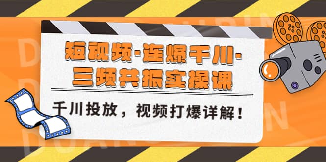 短视频·连爆千川·三频共振实操课，千川投放，视频打爆讲解-无忧资源网