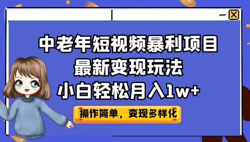 中老年短视频暴利项目最新变现玩法，小白轻松月入1w+-无忧资源网