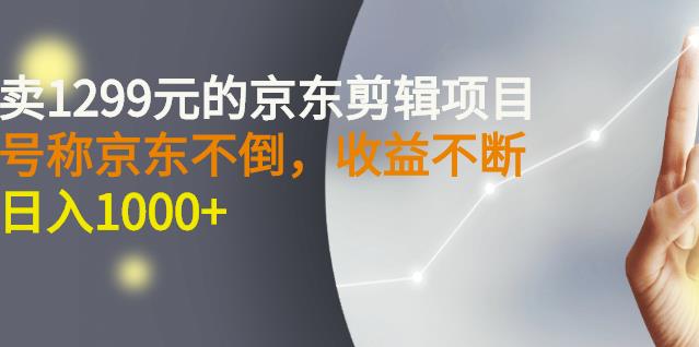 外面卖1299元的京东剪辑项目,号称京东不倒,收益不停止,日入1000+-无忧资源网