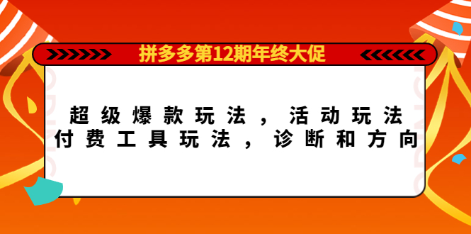 拼多多第12期年终大促：超级爆款玩法，活动玩法，付费工具玩法，诊断和方向-无忧资源网
