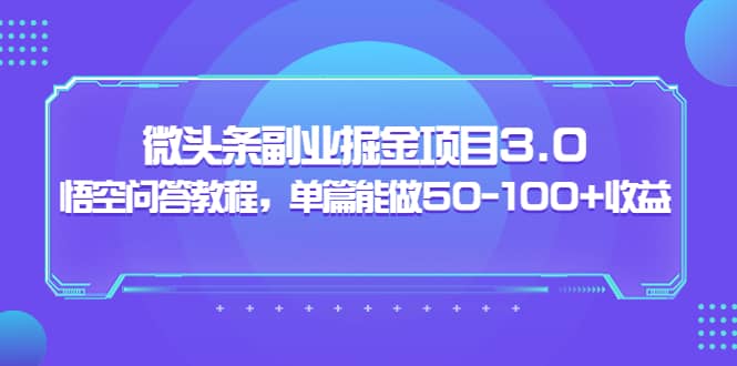 微头条副业掘金项目3.0+悟空问答教程，单篇能做50-100+收益-无忧资源网