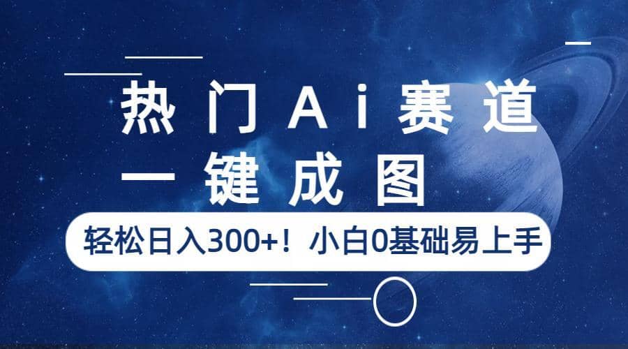 热门Ai赛道,一键成图,轻松日入300+!小白0基础易上手-无忧资源网