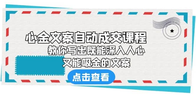 《心金文案自动成交课程》 教你写出既能深入人心、又能吸金的文案-无忧资源网