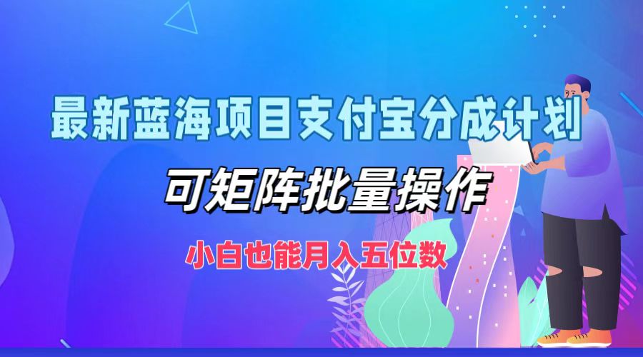 最新蓝海项目支付宝分成计划，小白也能月入五位数，可矩阵批量操作-无忧资源网