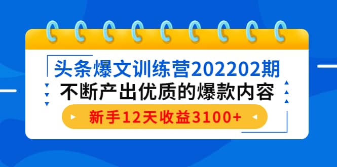 头条爆文训练营202202期,不断产出优质的爆款内容-无忧资源网