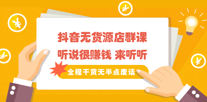 《抖音无货源店群课》听说很赚钱 来听听,全程干货无半点废话-无忧资源网