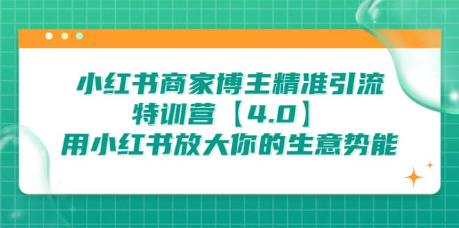 小红书商家 博主精准引流特训营【4.0】用小红书放大你的生意势能-无忧资源网