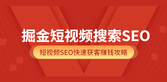掘金短视频搜索SEO,短视频SEO快速获客赚钱攻略(价值980)-无忧资源网