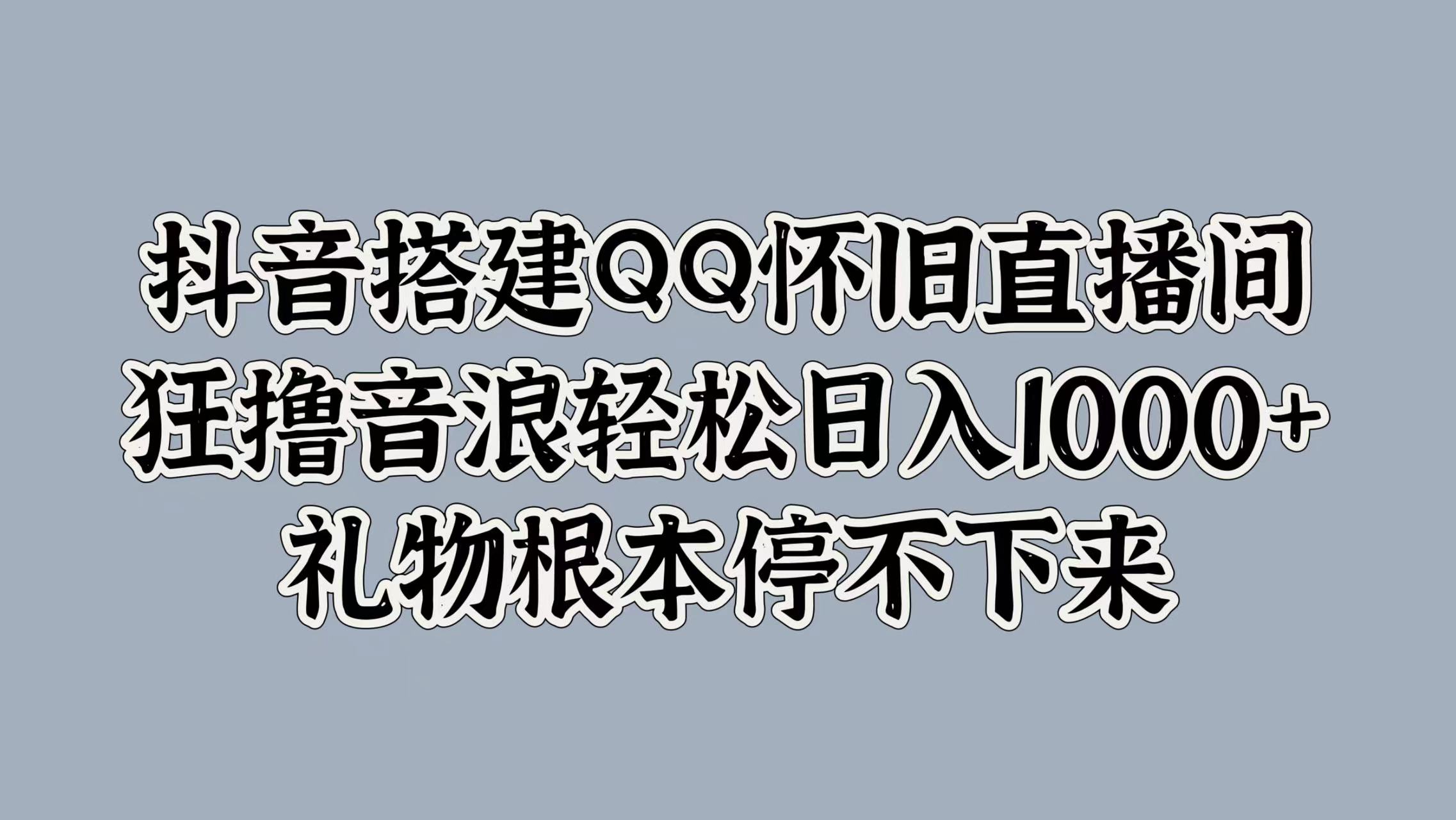 抖音搭建QQ怀旧直播间,狂撸音浪轻松日入1000+礼物根本停不下来-无忧资源网