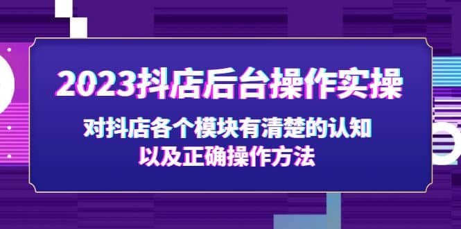 2023抖店后台操作实操,对抖店各个模块有清楚的认知以及正确操作方法-无忧资源网