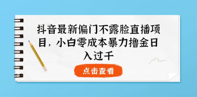 抖音最新偏门不露脸直播项目,小白零成本暴力撸金日入1000+-无忧资源网