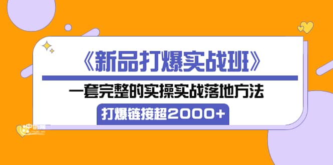 《新品打爆实战班》一套完整的实操实战落地方法，打爆链接超2000+（38节课)-无忧资源网