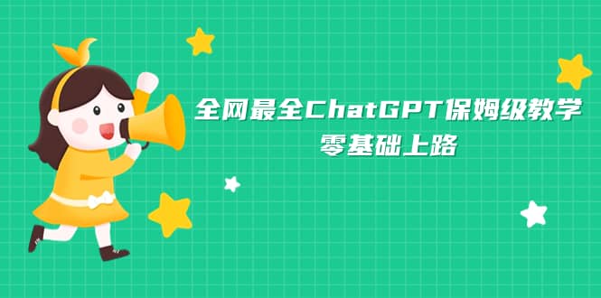 全网最全ChatGPT保姆级教学，零基础上路-无忧资源网