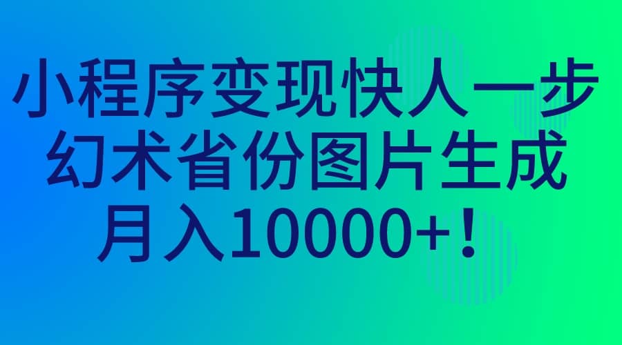小程序变现快人一步,幻术省份图片生成,月入10000+-无忧资源网