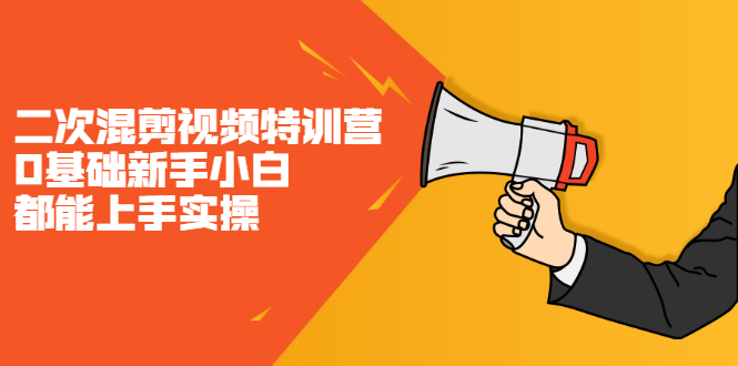 二次混剪视频特训营,0基础新手小白都能上手实操,两天开干-无忧资源网