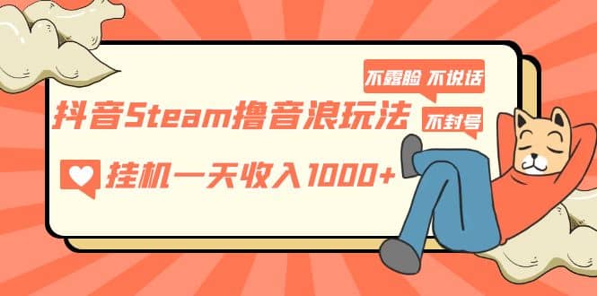 抖音Steam撸音浪玩法 不露脸 不说话 不封号 社恐人群福音-无忧资源网