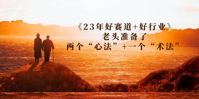 某收费文章《23年好赛道+好行业》老头准备了两个“心法”+一个“术法”-无忧资源网