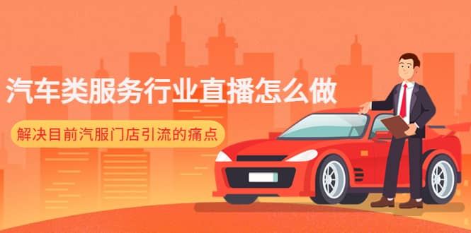 汽车类服务行业直播怎么做，解决目前汽服门店引流的痛点-无忧资源网