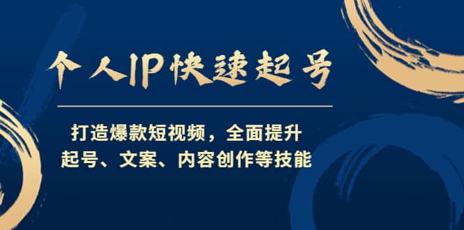 个人IP快速起号,打造爆款短视频,全面提升起号、文案、内容创作等技能-无忧资源网