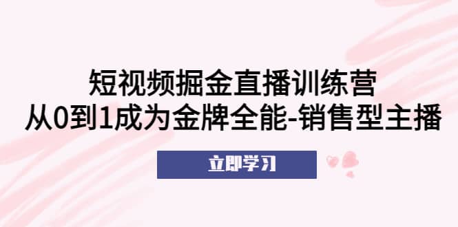 短视频掘金直播训练营：从0到1成为金牌全能-销售型主播-无忧资源网