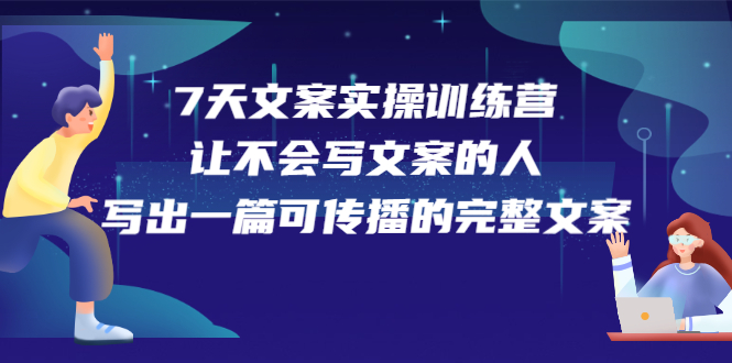 7天文案实操训练营第17期,让不会写文案的人,写出一篇可传播的完整文案-无忧资源网