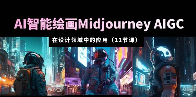 AI·智能绘画Midjourney AIGC 在设计领域中的应用 从入门到精通（11节课）-无忧资源网