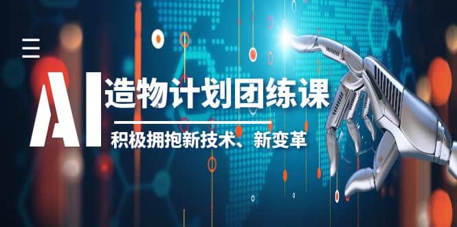 2023AI·造物·计划团练课第一期,积极拥抱新技术、新变革-无忧资源网