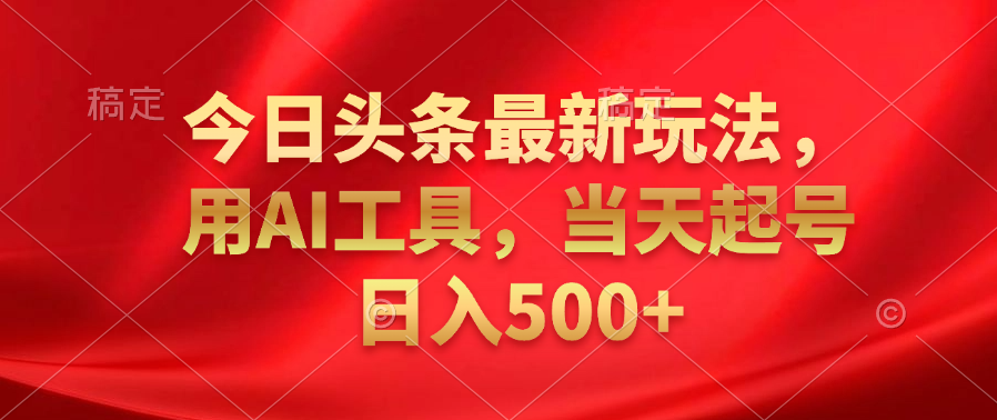 今日头条最新玩法,利用AI工具,当天起号日入500+-无忧资源网